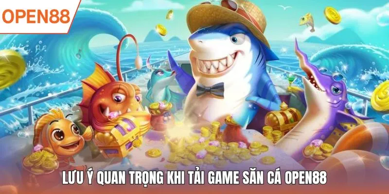 Lưu ý quan trọng khi tải game săn cá OPEN88